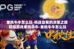 单挑牛牛怎么玩-挑战自我的决策之旅 初探游戏单挑牛牛-单挑牛牛怎么玩