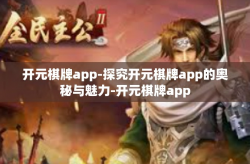 开元棋牌app-探究开元棋牌app的奥秘与魅力-开元棋牌app