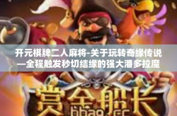 开元棋牌二人麻将-关于玩转奇缘传说—全程触发秒切结缘的强大潘多拉魔盒二次生成的辛紫新机试玩攻略—开启麻将人生新篇章的开元棋牌二人麻将之旅-开元棋牌二人麻将