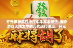 开元棋牌疯狂抢庄牛牛基本玩法-棋牌游戏天地之中的元代现代激流，开元棋牌疯狂抢庄牛牛之战技巧及其玩法魅力探寻。开元棋牌疯狂抢庄牛牛基本玩法