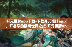 开元棋牌app下载-下载开元棋牌app，开启您的棋牌世界之旅-开元棋牌app下载