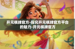 开元棋牌官方-探究开元棋牌官方平台的魅力-开元棋牌官方