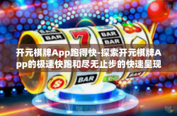 开元棋牌App跑得快-探索开元棋牌App的极速快跑和尽无止步的快速呈现得理智想得必将出一拇指功绩-开元棋牌App跑得快