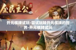 开元棋牌试玩-尝试玩转开元棋牌的世界-开元棋牌试玩
