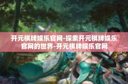 开元棋牌娱乐官网-探索开元棋牌娱乐官网的世界-开元棋牌娱乐官网