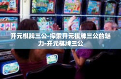 开元棋牌三公-探索开元棋牌三公的魅力-开元棋牌三公