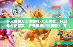 开元棋牌万人炸金花-万人共聚，开启炸金花盛宴—开元棋牌的独特魅力-开元棋牌万人炸金花