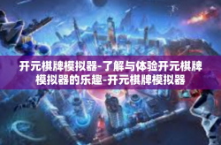 开元棋牌模拟器-了解与体验开元棋牌模拟器的乐趣-开元棋牌模拟器