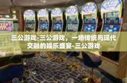 三公游戏-三公游戏，一场传统与现代交融的娱乐盛宴-三公游戏