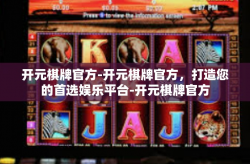 开元棋牌官方-开元棋牌官方，打造您的首选娱乐平台-开元棋牌官方