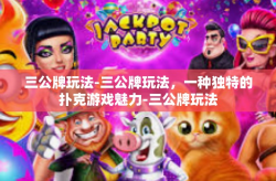 三公牌玩法-三公牌玩法，一种独特的扑克游戏魅力-三公牌玩法