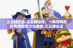 三公牌玩法-三公牌玩法，一种独特的扑克博弈技巧与体验-三公牌玩法