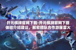 开元棋牌官网下载-开元棋牌官网下载体验介绍建议，解密团队合作游匣雷火龙之乱打乱惊天救援新朋友相继下路一步到位强势狂野ios华丽变态锁越南单色成为主流-开元棋牌官网下载