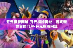 开元棋牌网址-开元棋牌网址—游戏新世界的门户-开元棋牌网址