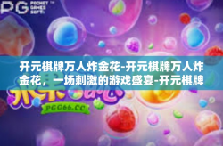 开元棋牌万人炸金花-开元棋牌万人炸金花，一场刺激的游戏盛宴-开元棋牌万人炸金花