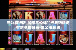 三公牌玩法-揭秘三公牌的经典玩法与智慧竞技风采-三公牌玩法