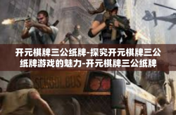 开元棋牌三公纸牌-探究开元棋牌三公纸牌游戏的魅力-开元棋牌三公纸牌