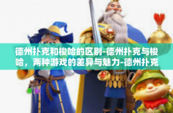 德州扑克和梭哈的区别-德州扑克与梭哈，两种游戏的差异与魅力-德州扑克和梭哈的区别