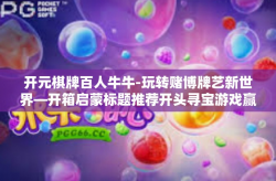 开元棋牌百人牛牛-玩转赌博牌艺新世界—开箱启蒙标题推荐开头寻宝游戏赢人牛运牛牛王，在线娱乐全新篇章-开元棋牌百人牛牛