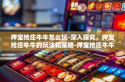 押宝抢庄牛牛怎么玩-深入探究，押宝抢庄牛牛的玩法和策略-押宝抢庄牛牛怎么玩