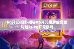 kg开元棋牌-揭秘KG开元棋牌的奥秘与魅力-kg开元棋牌