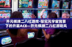 开元棋牌二八杠游戏-探究元宇宙背景下的开篇ACE—开元棋牌二八杠游戏风潮！标题中的前额话题和创新关键词对年轻游戏爱好者的影响力研究-开元棋牌二八杠游戏