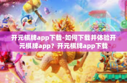 开元棋牌app下载-如何下载并体验开元棋牌app？开元棋牌app下载