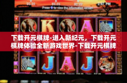 下载开元棋牌-进入新纪元，下载开元棋牌体验全新游戏世界-下载开元棋牌