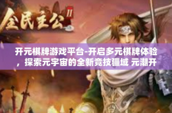 开元棋牌游戏平台-开启多元棋牌体验，探索元宇宙的全新竞技疆域 元潮开启时代之选，开元棋牌游戏平台一览-开元棋牌游戏平台
