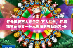开元棋牌万人炸金花-万人共聚，开启炸金花盛宴—开元棋牌的独特魅力-开元棋牌万人炸金花