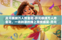 开元棋牌万人炸金花-开元棋牌万人炸金花，一场刺激的线上竞技盛宴-开元棋牌万人炸金花