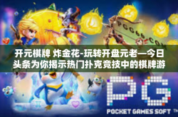 开元棋牌 炸金花-玩转开盘元老—今日头条为你揭示热门扑克竞技中的棋牌游戏要素！解锁畅玩炸金花模式策略心得-开元棋牌 炸金花