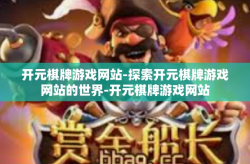 开元棋牌游戏网站-探索开元棋牌游戏网站的世界-开元棋牌游戏网站