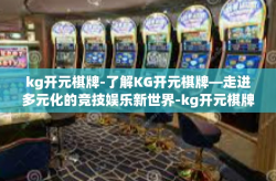 kg开元棋牌-了解KG开元棋牌—走进多元化的竞技娱乐新世界-kg开元棋牌