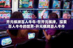 开元棋牌百人牛牛-在开元棋牌，探索百人牛牛的世界-开元棋牌百人牛牛