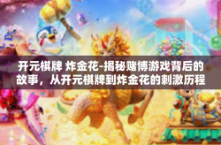 开元棋牌 炸金花-揭秘赌博游戏背后的故事，从开元棋牌到炸金花的刺激历程-开元棋牌 炸金花