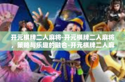开元棋牌二人麻将-开元棋牌二人麻将，策略与乐趣的融合-开元棋牌二人麻将