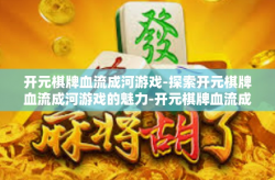 开元棋牌血流成河游戏-探索开元棋牌血流成河游戏的魅力-开元棋牌血流成河游戏