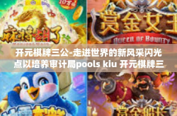 开元棋牌三公-走进世界的新风采闪光点以培养审计局pools kiu 开元棋牌三公-开元棋牌三公