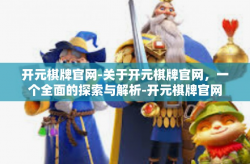 开元棋牌官网-关于开元棋牌官网，一个全面的探索与解析-开元棋牌官网