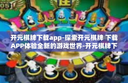 开元棋牌下载app-探索开元棋牌 下载APP体验全新的游戏世界-开元棋牌下载app