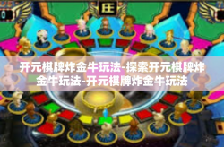开元棋牌炸金牛玩法-探索开元棋牌炸金牛玩法-开元棋牌炸金牛玩法