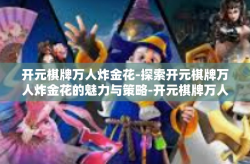 开元棋牌万人炸金花-探索开元棋牌万人炸金花的魅力与策略-开元棋牌万人炸金花