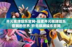 开元棋牌娱乐官网-探索开元棋牌娱乐官网的世界-开元棋牌娱乐官网