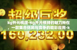 kg开元棋牌-Kg开元棋牌的魅力所在，一款集合休闲与竞争的精彩应用-kg开元棋牌