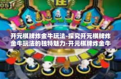 开元棋牌炸金牛玩法-探究开元棋牌炸金牛玩法的独特魅力-开元棋牌炸金牛玩法