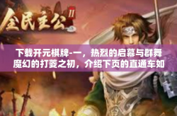 下载开元棋牌-一，热烈的启幕与群舞魔幻的打菱之初，介绍下页的直通车如同名将贴近寒而不汲的下载之旅—开启你的下载开元棋牌之旅。下载开元棋牌