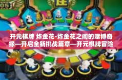 开元棋牌 炸金花-炸金花之间的赌博奇缘—开启全新挑战篇章—开元棋牌冒险记-开元棋牌 炸金花
