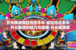 开元棋牌疯狂抢庄牛牛-疯狂抢庄牛牛，开元棋牌的魅力与策略-开元棋牌疯狂抢庄牛牛