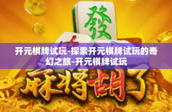 开元棋牌试玩-探索开元棋牌试玩的奇幻之旅-开元棋牌试玩